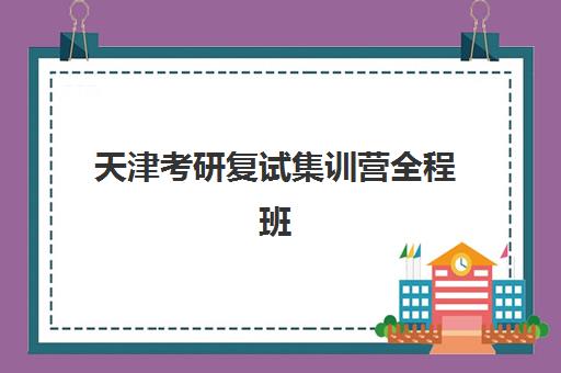 天津考研复试集训营全程班辅导班哪个比较好一点的？2025年十大机构全方位对比评测与择校避坑全指南