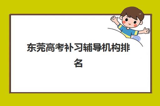 东莞高考补习辅导机构排名榜前十名如何查询？2025年最新权威榜单、择校指南与成功案例全解析