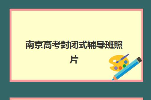 南京高考封闭式辅导班照片有哪些要求？详细解析与手机拍摄技巧