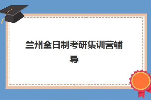 兰州全日制考研集训营辅导机构2025年考点分布怎么查？最新官方考点一览与择校指南