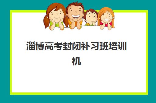 淄博高考封闭补习班培训机构哪家好一点如何选择？最新权威排名、各机构优劣对比与科学择校指南全解析