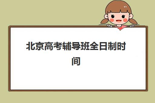 北京高考辅导班全日制时间2025具体时间如何查询？最新权威时间表、报名流程与备考指南全解析