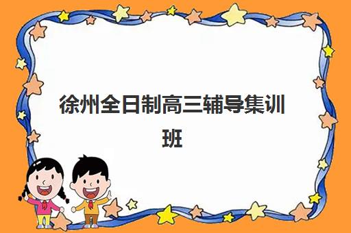 徐州全日制高三辅导集训班时间2025具体时间如何安排？最新时间表、报名流程与备考规划全指南