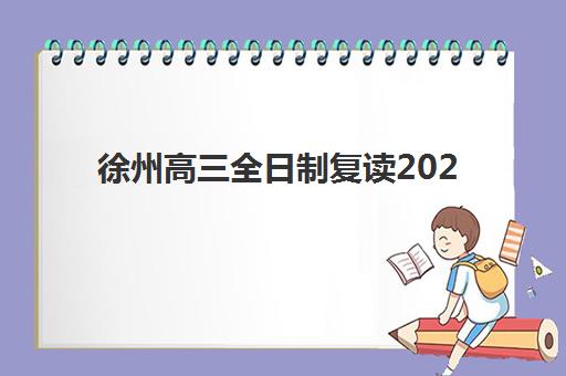徐州高三全日制复读2025培训机构前十名如何科学选择？最新权威排名与择校全攻略深度解析