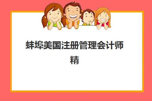 蚌埠美国注册管理会计师精品课程报名时间2025年如何查询？最新时间表、报名流程与培训机构选择全指南