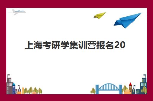 上海考研学集训营报名2025报名时间如何安排？最新官方时间表、报名流程详解与高性价比机构选择全指南