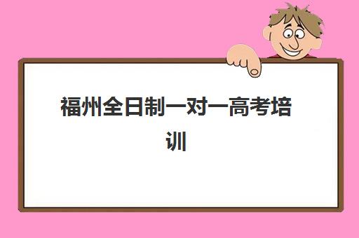 福州全日制一对一高考培训辅导机构排行榜最新如何查询？2025年十大机构实力对比与择校指南