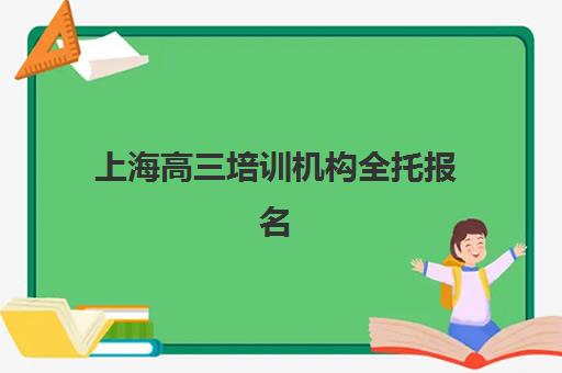上海高三培训机构全托报名时间2025年如何安排？最新招生日程、顶尖机构特色解析与科学择校全指南