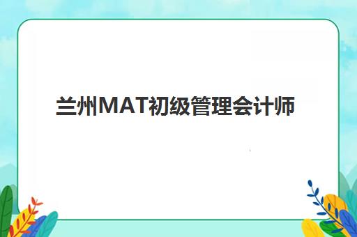 兰州MAT初级管理会计师精品课程预报名考点查询官网如何操作？2025年最新官方指南与实操步骤详解