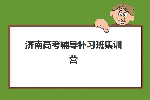 济南高考辅导补习班集训营排名榜最新公布如何查询？2025年权威榜单解析与择校实战全指南