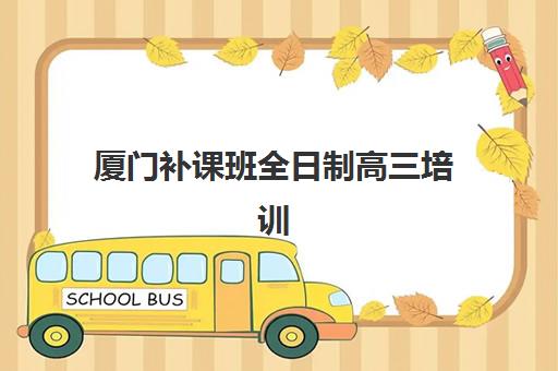 厦门补课班全日制高三培训班哪家好多少钱？2025年最新价格表、择校指南与性价比分析全解析