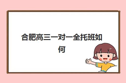 合肥高三一对一全托班如何选？2025预报名考点查询与机构选择全攻略