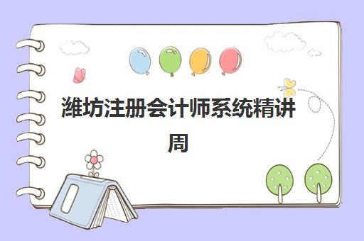 潍坊注册会计师系统精讲周末课辅导机构排名榜单，2025年最新测评与选择指南