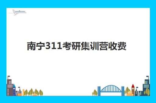 南宁311考研集训营收费标准详解，封闭式集训营价格与课程价值全解析