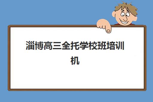 淄博高三全托学校班培训机构哪家好？2025年最新TOP10排名、择校指南与成功案例深度解析