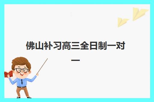 佛山补习高三全日制一对一网上确认时间2025如何安排？最新官方流程与培训机构报名指南