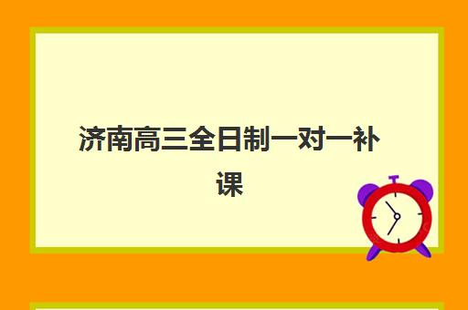 济南高三全日制一对一补课机构如何选择？2025年实力排名榜单与个性化择校全攻略详解