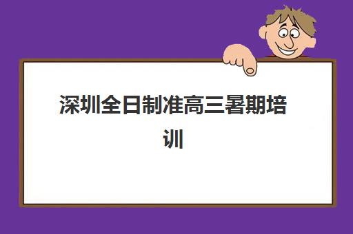 深圳全日制准高三暑期培训辅导班哪个比较好一点？2025年最新权威排名、择校标准与成功案例全解析