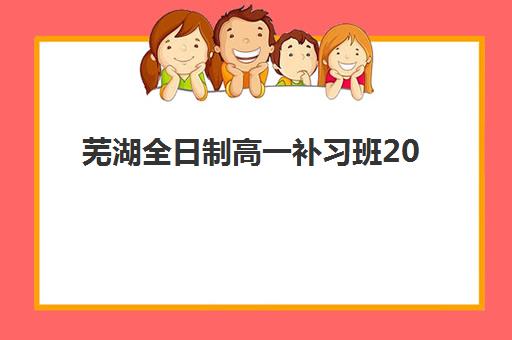 芜湖全日制高一补习班2025年成绩公布时间如何查询？最新时间表、查询方式与成绩分析全指南
