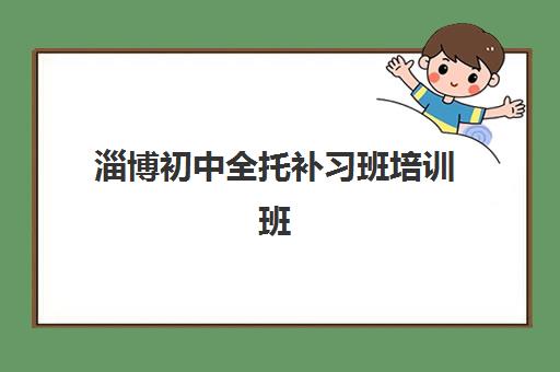 淄博初中全托补习班培训班哪家好多少钱？2025年最新机构排名、收费标准与择校全攻略