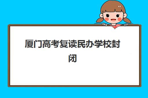 厦门高考复读民办学校封闭式集训营地址如何查询？2025年最新校区分布、择校指南与实地考察攻略
