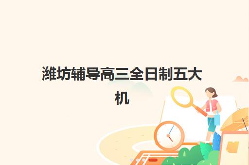潍坊辅导高三全日制五大机构服务案例集如何查询？2025年最新案例解析与择校全攻略指南