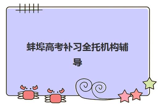 蚌埠高考补习全托机构辅导培训机构有哪些？2025年最新排名、课程特色与择校指南全解析