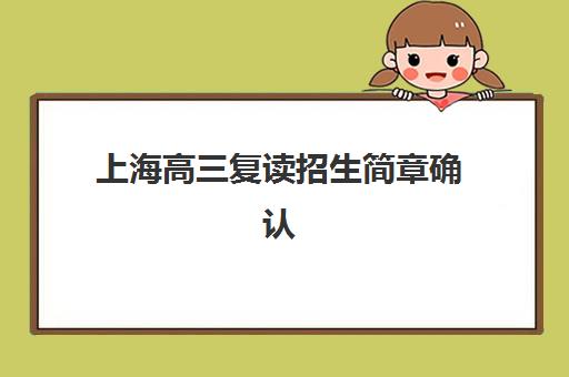 上海高三复读招生简章确认现场确认时间表如何查询？2025年最新权威时间节点、报名流程与常见问题全解析