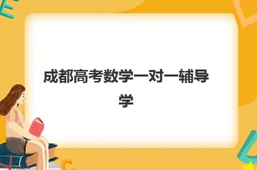 成都高考数学一对一辅导学校辅导机构有哪些学校？2025年最新排名、费用对比与择校全攻略