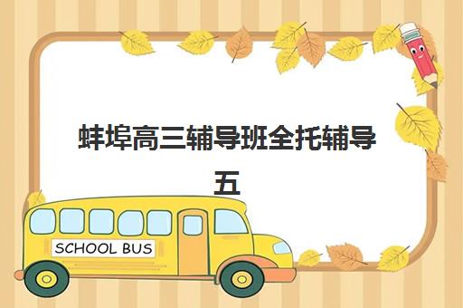 蚌埠高三辅导班全托辅导五大机构用户推荐榜如何参考？2025年真实口碑、选择指南与避坑攻略