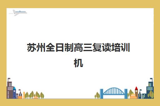 苏州全日制高三复读培训机构报名确认时间是几号？2025年最新权威时间表与一站式零踩坑报名全攻略深度解析