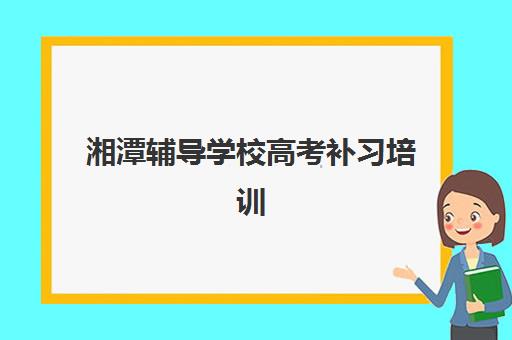 湘潭辅导学校高考补习培训机构哪个更好一点？2025年最新TOP5实力对比与择校全攻略
