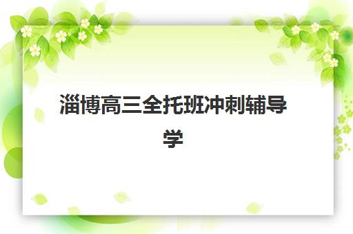 淄博高三全托班冲刺辅导学校时间2025考试时间如何规划？最新高考日程与高口碑机构择校全攻略