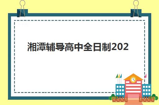 湘潭辅导高中全日制2025年时间具体时间如何安排？最新校历解析、报名节点与备考规划全指南