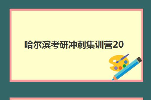 哈尔滨考研冲刺集训营2025年分数线是多少？权威预测数据、备考冲刺策略与集训营选择全指南