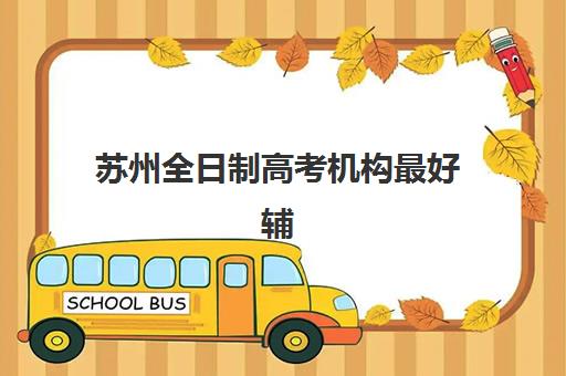 苏州全日制高考机构最好辅导学校是哪个？2025年最新排名、择校指南与避坑全攻略