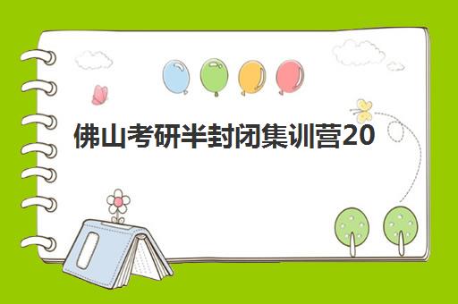 佛山考研半封闭集训营2025年时间是多少，最新开班日程与择营全攻略
