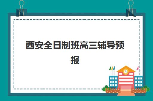 西安全日制班高三辅导预报名考点有哪些？2025年各大机构报名流程与校区分布详解