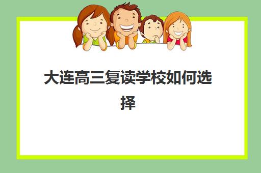 大连高三复读学校如何选择靠谱机构？2025年集训营实力排名、择校指南与避坑攻略
