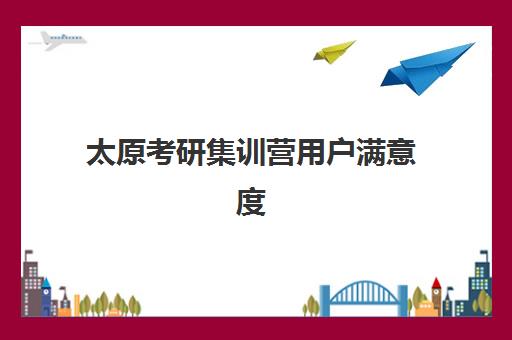 太原考研集训营用户满意度标杆机构如何选择？2025年用户真实评价解析与高满意度机构推荐指南