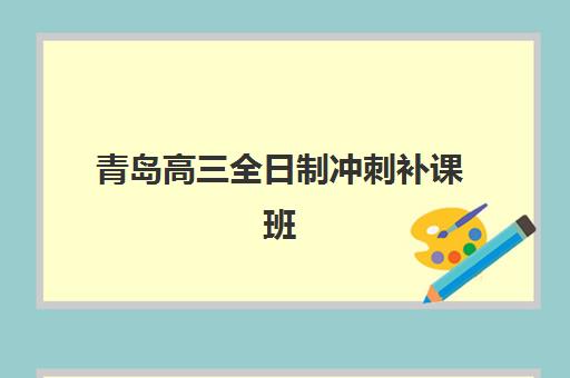 青岛高三全日制冲刺补课班辅导机构最新排行榜如何查询？2025年权威榜单、各校特色解析与科学择校全攻略