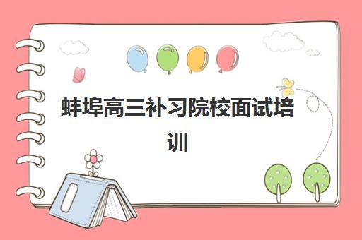 蚌埠高三补习院校面试培训机构如何科学选择？2025年最新十大权威排名榜单深度解析与择校避坑全流程指南