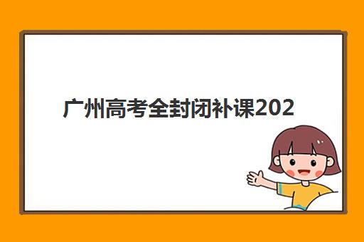 广州高考全封闭补课2025年考试时间，备考择校全攻略与时间规划指南