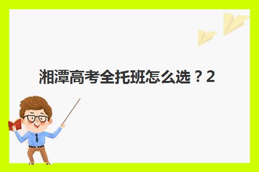 湘潭高考全托班怎么选？2025年最新机构实力对比与择校指南