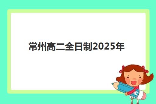 常州高二全日制2025年时间是多少？最新校历详解与高效学习时间规划指南