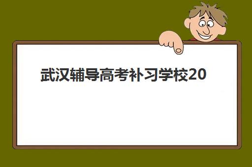 武汉辅导高考补习学校2025辅导班哪个好？最新权威排名、择校技巧与报名全攻略