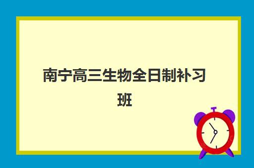 南宁高三生物全日制补习班辅导学校哪家好一点？2025年最新权威排名、择校指南与性价比全解析