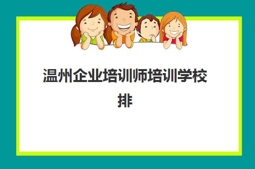 温州企业培训师培训学校排名前十有哪些？2025年权威榜单与择校指南