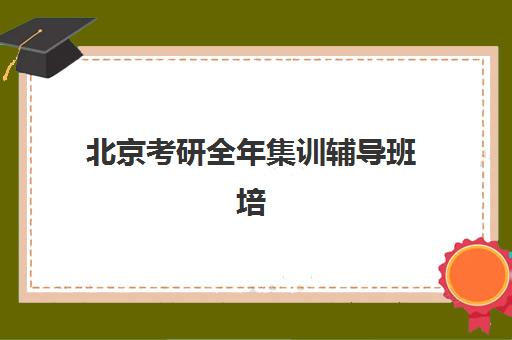 北京考研全年集训辅导班培训机构费用多少？2025年最新价格明细与高性价比选择攻略