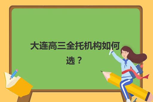大连高三全托机构如何选？2025年金三角地区最新排名与择校全攻略